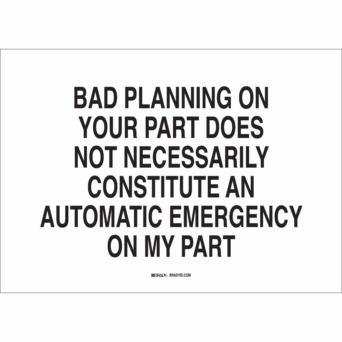 Brady 38071 7 Height Legend Bad Planning On Your Part Does Not Necessarily Constitute an Automatic Emergency On My Part 10 Width 10 Width Black On White Color Funny Sign B-401 Plastic